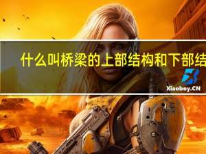 什么叫桥梁的上部结构和下部结构