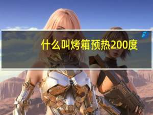 什么叫烤箱预热200度（什么叫烤箱预热）