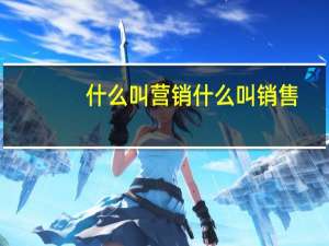 什么叫营销什么叫销售（什么叫营销）