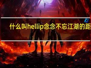 什么叫hellip念念不忘江湖的距离？