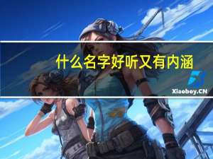 什么名字好听又有内涵（好听又有内涵的名字）