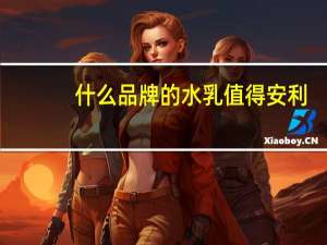 什么品牌的水乳值得安利