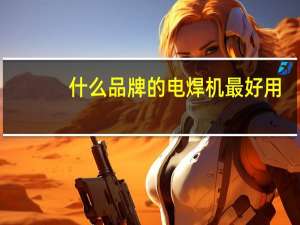 什么品牌的电焊机最好用，家用的