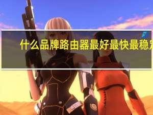 什么品牌路由器最好最快最稳定（无线路由器啥牌子好）