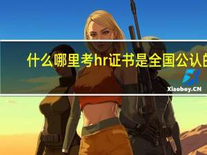 什么哪里考hr证书是全国公认的