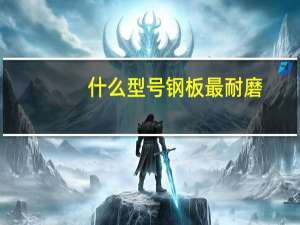 什么型号钢板最耐磨