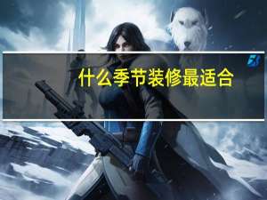 什么季节装修最适合