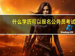 什么学历可以报名公务员考试
