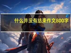 什么并没有结束作文800字（什么并没有结束作文）