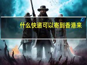 什么快递可以寄到香港来