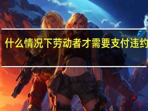 什么情况下劳动者才需要支付违约金呀