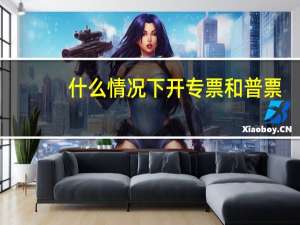 什么情况下开专票和普票