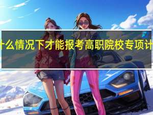 什么情况下才能报考高职院校专项计划考生