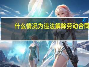 什么情况为违法解除劳动合同
