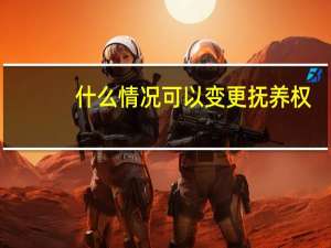 什么情况可以变更抚养权