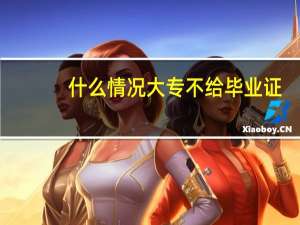 什么情况大专不给毕业证