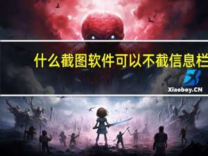 什么截图软件可以不截信息栏（什么截图软件最清晰）