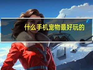 什么手机宠物最好玩的