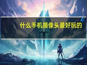 什么手机摄像头最好玩的