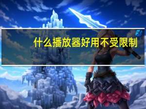 什么播放器好用不受限制（什么播放器好）