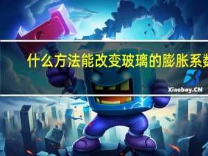 什么方法能改变玻璃的膨胀系数