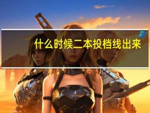 什么时候二本投档线出来