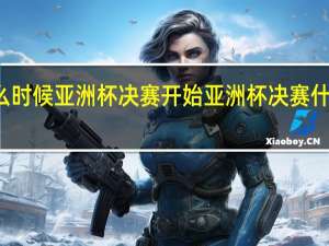 什么时候亚洲杯决赛开始 亚洲杯决赛什么时候踢
