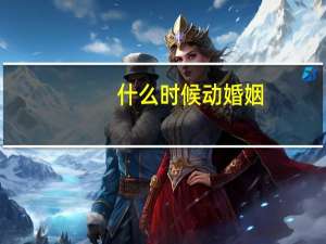 什么时候动婚姻