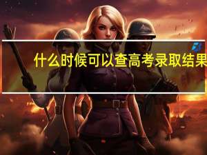什么时候可以查高考录取结果