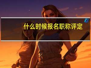 什么时候报名职称评定