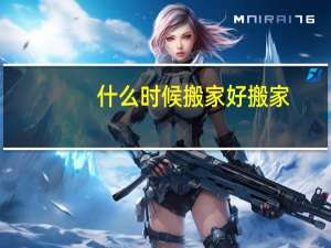 什么时候搬家好搬家