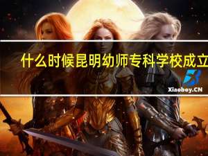 什么时候昆明幼师专科学校成立了