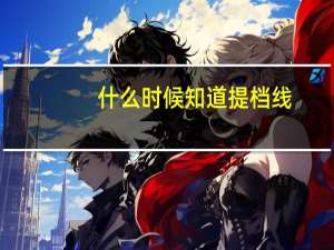 什么时候知道提档线