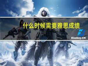 什么时候需要雅思成绩
