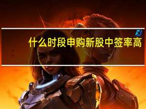 什么时段申购新股中签率高（申购新股什么时间中签率高）