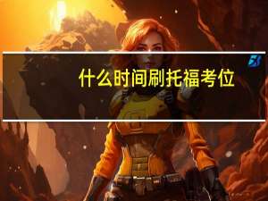 什么时间刷托福考位