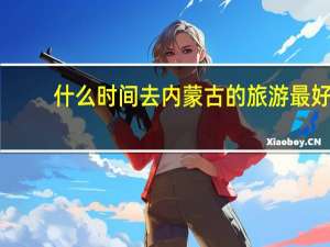 什么时间去内蒙古的旅游最好