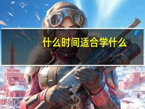什么时间适合学什么