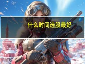 什么时间选股最好