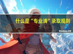 什么是“专业清”录取规则