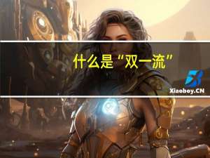 什么是“双一流”，“双一流”大学有哪些呢