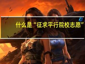 什么是“征求平行院校志愿”