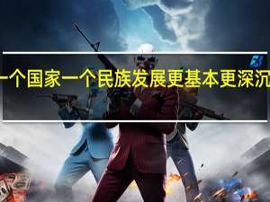 什么是一个国家一个民族发展更基本更深沉更持久的力量（什么是一个国家 一个民族发展中更基本 更深层 更持久的力量 _）