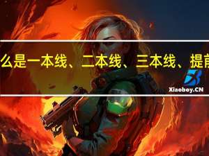 什么是一本线、二本线、三本线、提前批录取