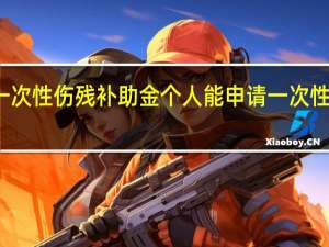 什么是一次性伤残补助金　个人能申请一次性医疗补助金吗