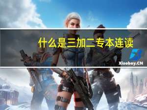 什么是三加二专本连读，有何特点