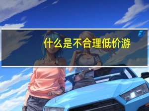 什么是不合理低价游