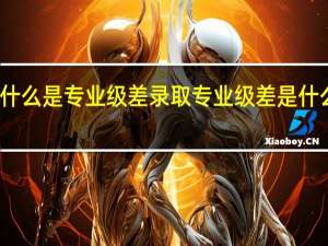 什么是专业级差录取 专业级差是什么意思