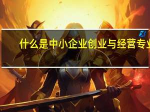 什么是中小企业创业与经营专业