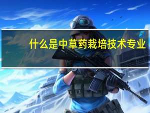 什么是中草药栽培技术专业